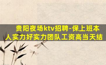 贵阳夜场ktv招聘-保上班本人实力好实力团队工资高当天结